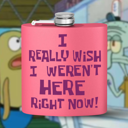 I Really Wish I Weren't Here Right Now! 6 oz flask